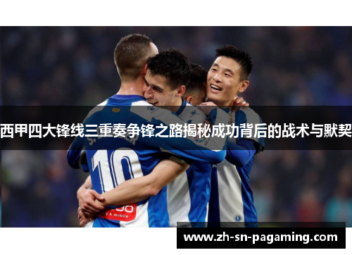 西甲四大锋线三重奏争锋之路揭秘成功背后的战术与默契
