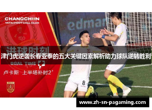 津门虎逆袭长春亚泰的五大关键因素解析助力球队逆转胜利