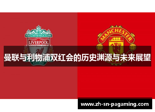 曼联与利物浦双红会的历史渊源与未来展望