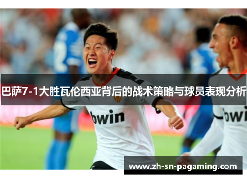 巴萨7-1大胜瓦伦西亚背后的战术策略与球员表现分析