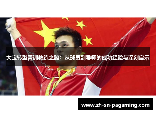 大宝转型青训教练之路：从球员到导师的成功经验与深刻启示