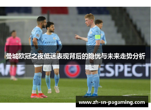 曼城欧冠之夜低迷表现背后的隐忧与未来走势分析