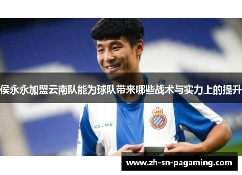 侯永永加盟云南队能为球队带来哪些战术与实力上的提升