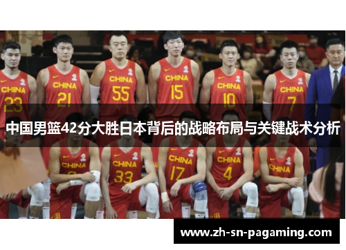 中国男篮42分大胜日本背后的战略布局与关键战术分析