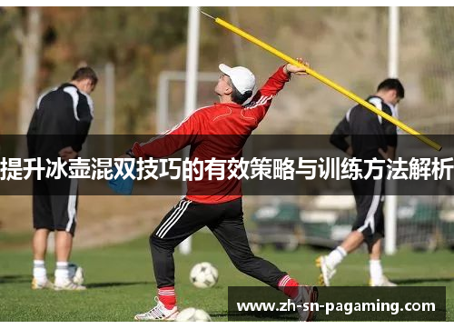 提升冰壶混双技巧的有效策略与训练方法解析