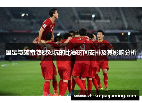 国足与越南激烈对抗的比赛时间安排及其影响分析