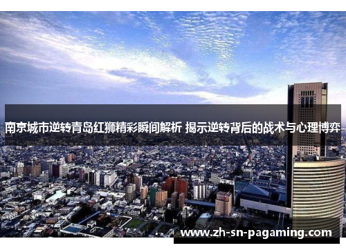 南京城市逆转青岛红狮精彩瞬间解析 揭示逆转背后的战术与心理博弈