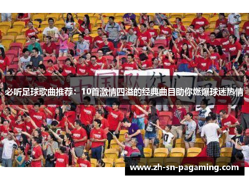 必听足球歌曲推荐：10首激情四溢的经典曲目助你燃爆球迷热情