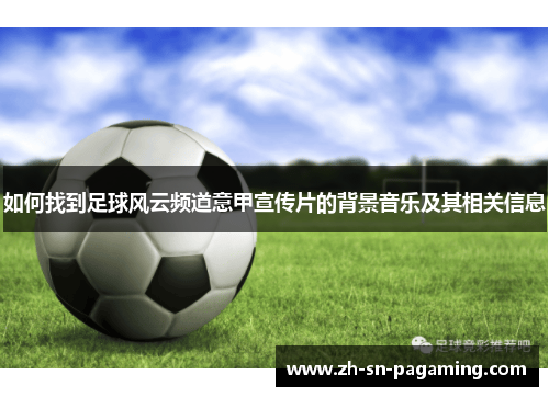 如何找到足球风云频道意甲宣传片的背景音乐及其相关信息