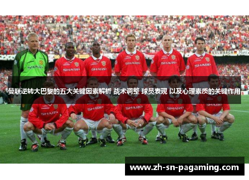 曼联逆转大巴黎的五大关键因素解析 战术调整 球员表现 以及心理素质的关键作用