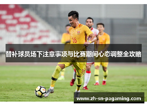 替补球员场下注意事项与比赛期间心态调整全攻略
