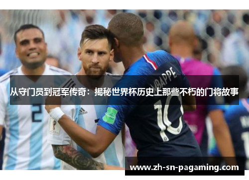 从守门员到冠军传奇：揭秘世界杯历史上那些不朽的门将故事