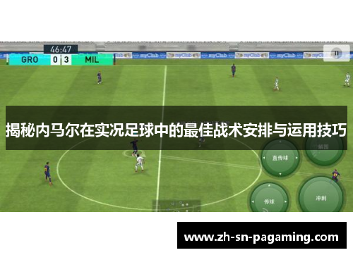 揭秘内马尔在实况足球中的最佳战术安排与运用技巧