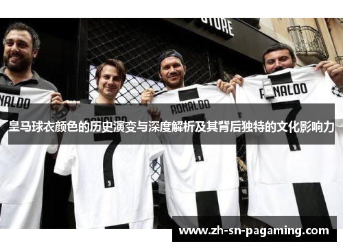 皇马球衣颜色的历史演变与深度解析及其背后独特的文化影响力 皇马球衣颜色的历史演变与深度解析及其背后独特的文化影响力
