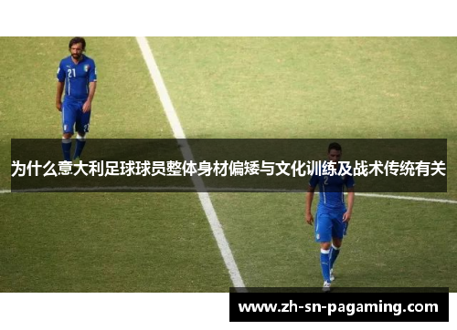 为什么意大利足球球员整体身材偏矮与文化训练及战术传统有关
