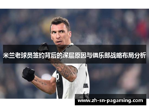 米兰老球员签约背后的深层原因与俱乐部战略布局分析