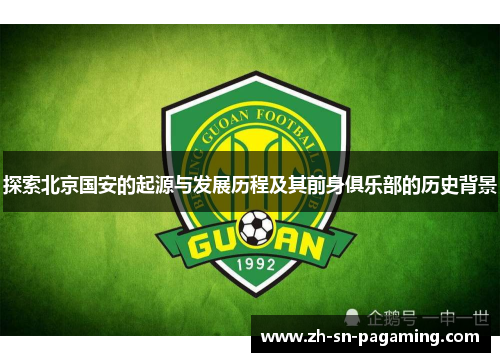 探索北京国安的起源与发展历程及其前身俱乐部的历史背景 探索北京国安的起源与发展历程及其前身俱乐部的历史背景