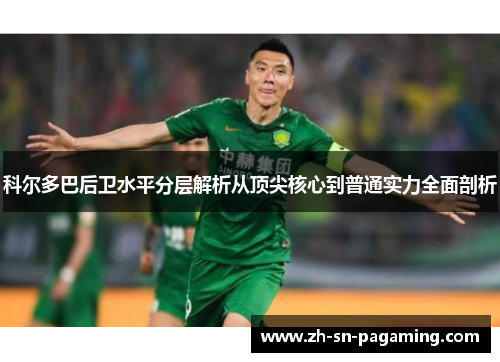 科尔多巴后卫水平分层解析从顶尖核心到普通实力全面剖析