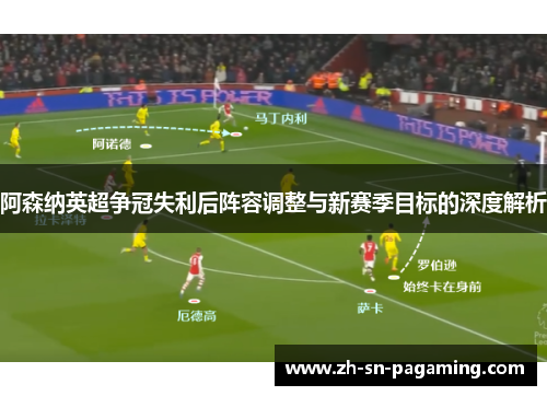 阿森纳英超争冠失利后阵容调整与新赛季目标的深度解析