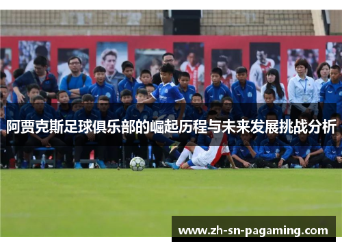 阿贾克斯足球俱乐部的崛起历程与未来发展挑战分析