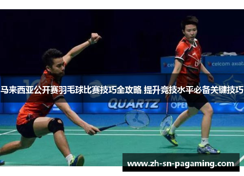 马来西亚公开赛羽毛球比赛技巧全攻略 提升竞技水平必备关键技巧 马来西亚公开赛羽毛球比赛技巧全攻略 提升竞技水平必备关键技巧