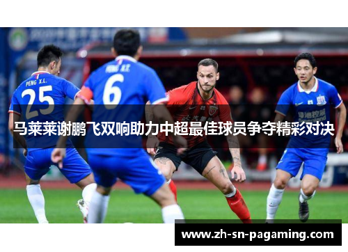 马莱莱谢鹏飞双响助力中超最佳球员争夺精彩对决 马莱莱谢鹏飞双响助力中超最佳球员争夺精彩对决