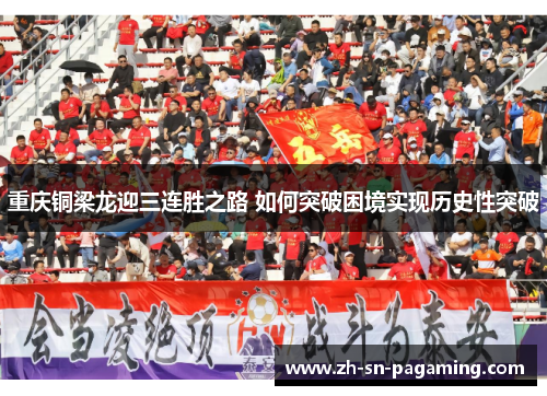 重庆铜梁龙迎三连胜之路 如何突破困境实现历史性突破 重庆铜梁龙迎三连胜之路 如何突破困境实现历史性突破
