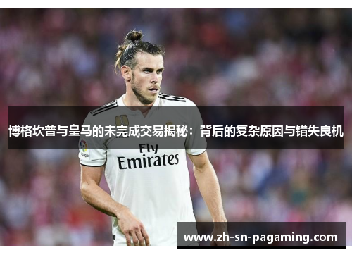 博格坎普与皇马的未完成交易揭秘:背后的复杂原因与错失良机 博格坎普与皇马的未完成交易揭秘:背后的复杂原因与错失良机