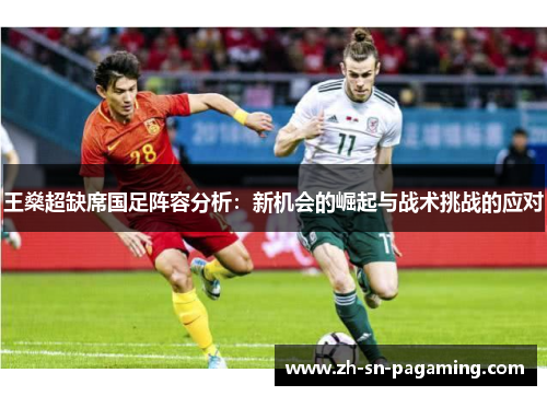 王燊超缺席国足阵容分析：新机会的崛起与战术挑战的应对