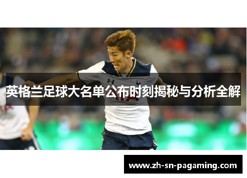 英格兰足球大名单公布时刻揭秘与分析全解 英格兰足球大名单公布时刻揭秘与分析全解