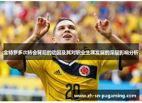 金特罗多次转会背后的动因及其对职业生涯发展的深层影响分析 金特罗多次转会背后的动因及其对职业生涯发展的深层影响分析