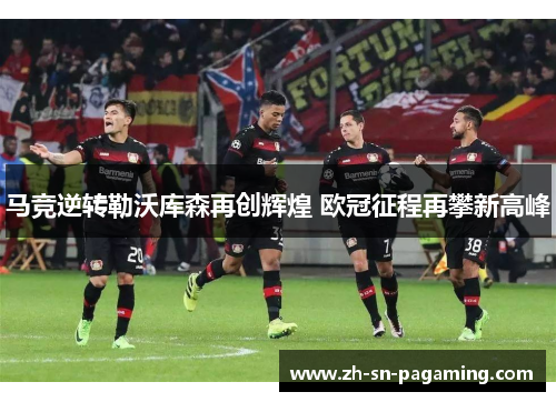 马竞逆转勒沃库森再创辉煌 欧冠征程再攀新高峰 马竞逆转勒沃库森再创辉煌 欧冠征程再攀新高峰