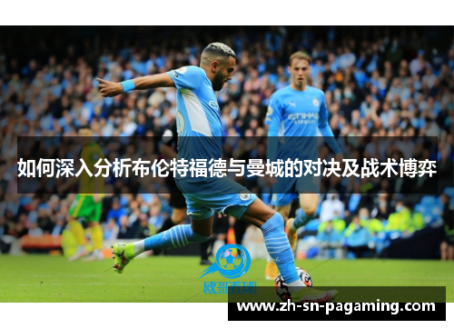 如何深入分析布伦特福德与曼城的对决及战术博弈