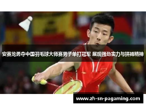 安赛龙勇夺中国羽毛球大师赛男子单打冠军 展现强劲实力与拼搏精神 安赛龙勇夺中国羽毛球大师赛男子单打冠军 展现强劲实力与拼搏精神