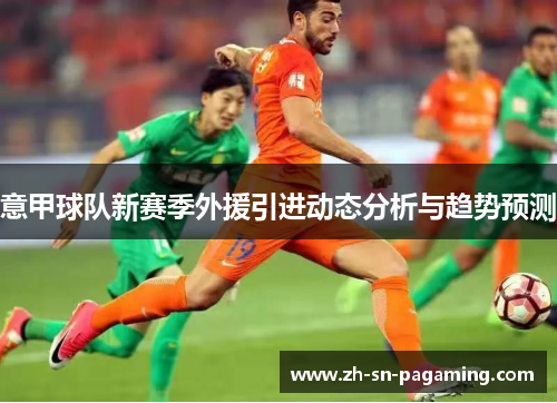 意甲球队新赛季外援引进动态分析与趋势预测