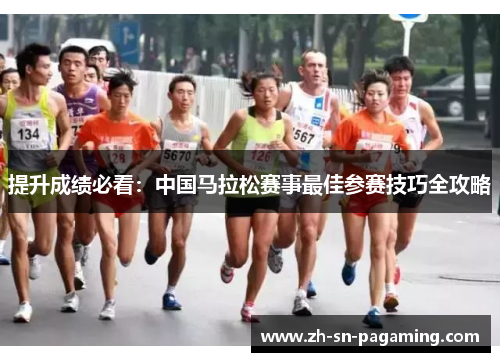 提升成绩必看:中国马拉松赛事最佳参赛技巧全攻略 提升成绩必看:中国马拉松赛事最佳参赛技巧全攻略
