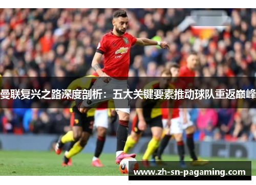 曼联复兴之路深度剖析：五大关键要素推动球队重返巅峰