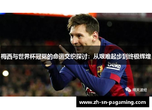 梅西与世界杯冠冕的命运交织探讨：从艰难起步到终极辉煌