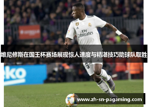维尼修斯在国王杯赛场展现惊人速度与精湛技巧助球队取胜 维尼修斯在国王杯赛场展现惊人速度与精湛技巧助球队取胜