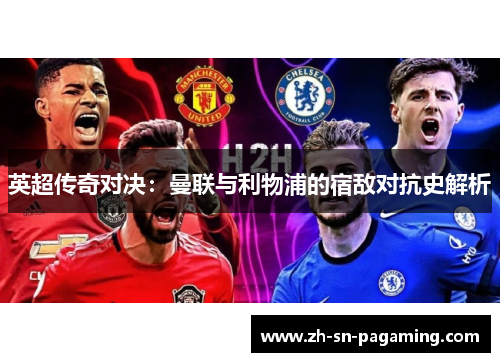 英超传奇对决：曼联与利物浦的宿敌对抗史解析