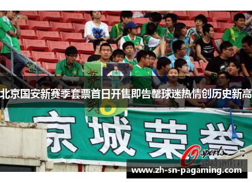 北京国安新赛季套票首日开售即告罄球迷热情创历史新高