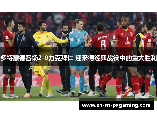 多特蒙德客场2-0力克拜仁 迎来德经典战役中的重大胜利 多特蒙德客场2-0力克拜仁 迎来德经典战役中的重大胜利