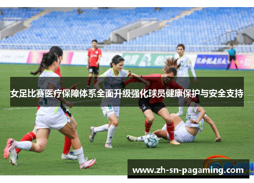 女足比赛医疗保障体系全面升级强化球员健康保护与安全支持 女足比赛医疗保障体系全面升级强化球员健康保护与安全支持