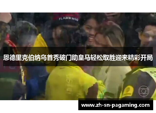 恩德里克伯纳乌首秀破门助皇马轻松取胜迎来精彩开局 恩德里克伯纳乌首秀破门助皇马轻松取胜迎来精彩开局