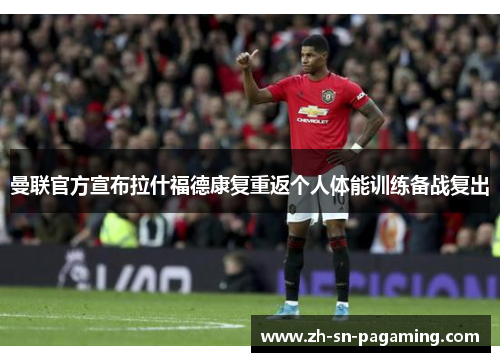 曼联官方宣布拉什福德康复重返个人体能训练备战复出