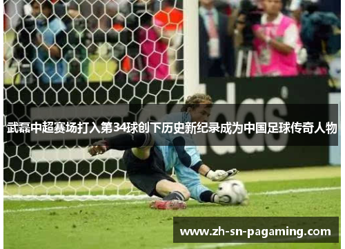 武磊中超赛场打入第34球创下历史新纪录成为中国足球传奇人物