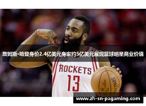 詹姆斯·哈登身价2.4亿美元身家约5亿美元展现篮球明星商业价值 詹姆斯·哈登身价2.4亿美元身家约5亿美元展现篮球明星商业价值