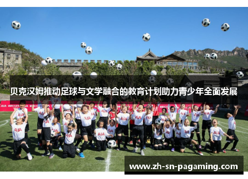 贝克汉姆推动足球与文学融合的教育计划助力青少年全面发展 贝克汉姆推动足球与文学融合的教育计划助力青少年全面发展