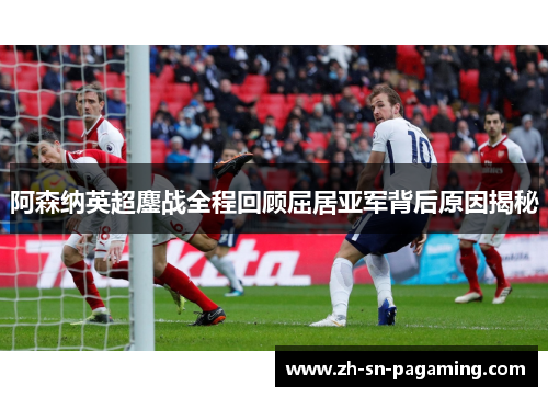 阿森纳英超鏖战全程回顾屈居亚军背后原因揭秘