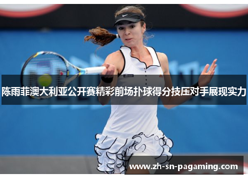 陈雨菲澳大利亚公开赛精彩前场扑球得分技压对手展现实力